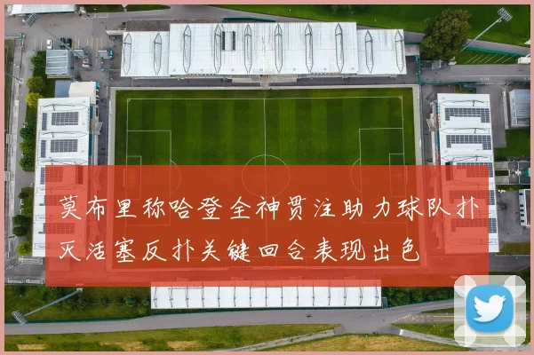 莫布里称哈登全神贯注助力球队扑灭活塞反扑关键回合表现出色