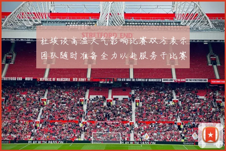 杜埃谈高温天气影响比赛双方表示团队随时准备全力以赴服务于比赛