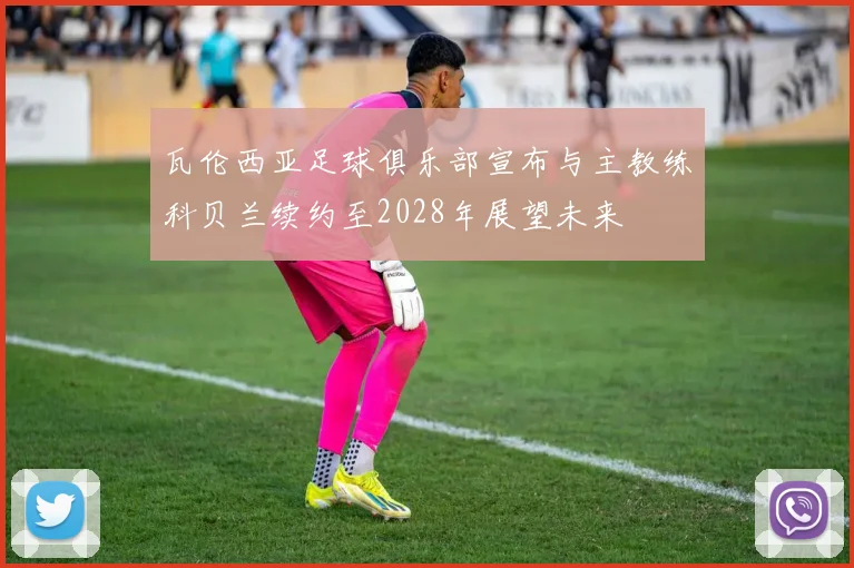 瓦伦西亚足球俱乐部宣布与主教练科贝兰续约至2028年展望未来
