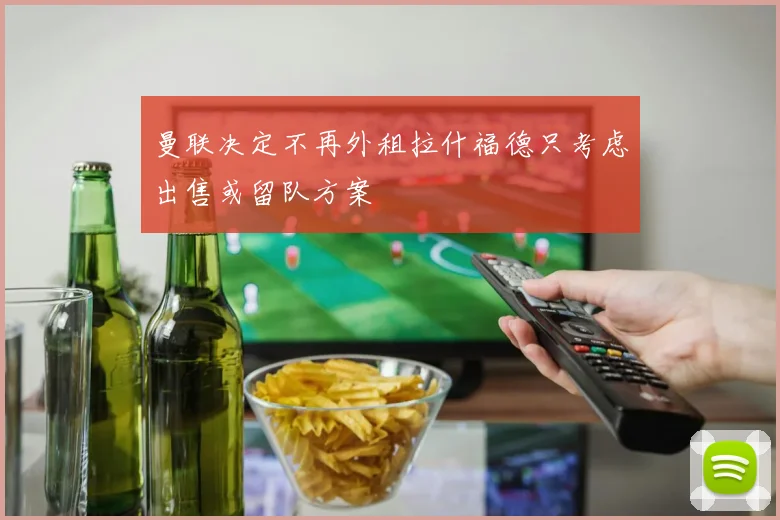 曼联决定不再外租拉什福德只考虑出售或留队方案