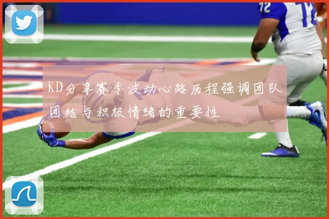 KD分享赛季波动心路历程强调团队团结与积极情绪的重要性