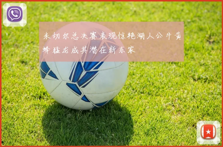 米切尔总决赛表现惊艳湖人公牛黄蜂猛龙成其潜在新东家