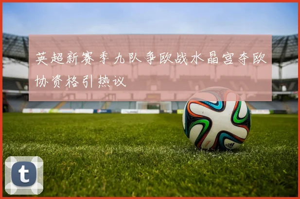 英超新赛季九队争欧战水晶宫夺欧协资格引热议