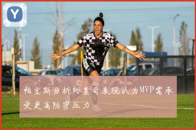 帕金斯分析约基奇表现认为MVP需承受更高防守压力