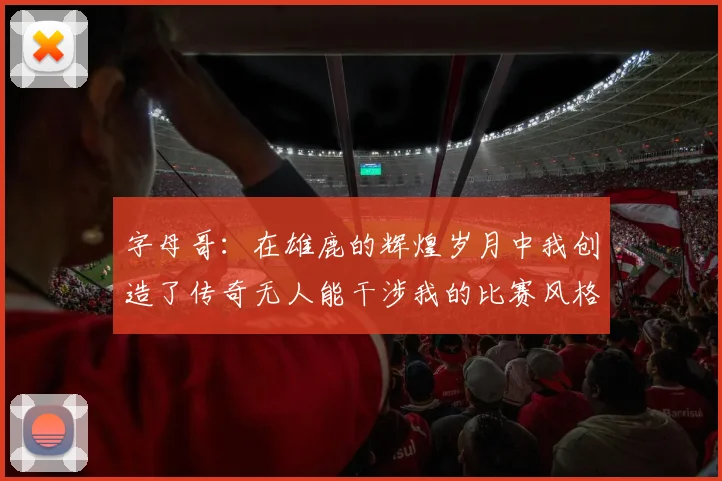 字母哥：在雄鹿的辉煌岁月中我创造了传奇无人能干涉我的比赛风格