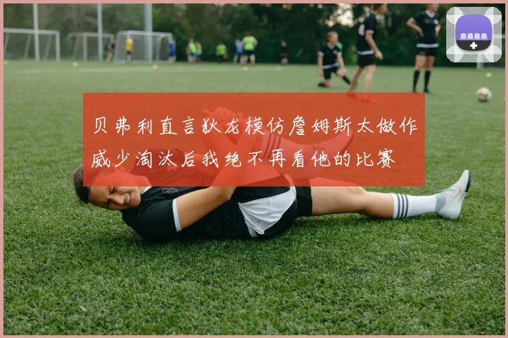 贝弗利直言狄龙模仿詹姆斯太做作威少淘汰后我绝不再看他的比赛