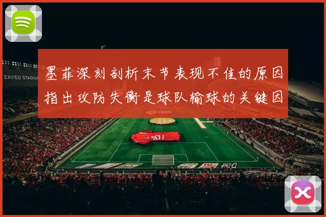墨菲深刻剖析末节表现不佳的原因指出攻防失衡是球队输球的关键因素