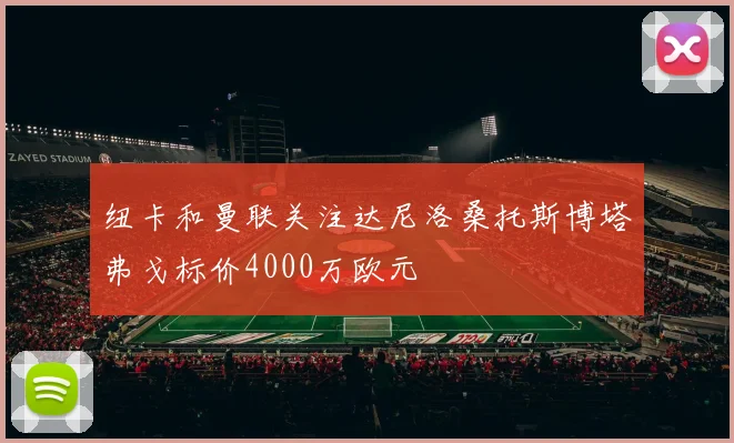 纽卡和曼联关注达尼洛桑托斯博塔弗戈标价4000万欧元
