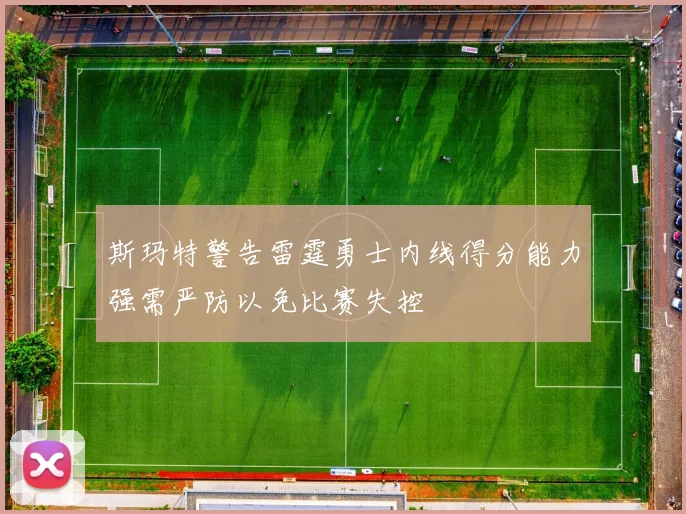 斯玛特警告雷霆勇士内线得分能力强需严防以免比赛失控